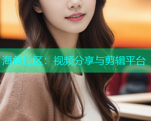 海角社区：视频分享与剪辑平台  第1张