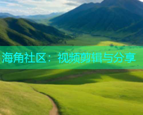 海角社区：视频剪辑与分享  第1张