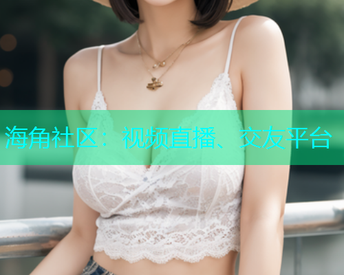 海角社区：视频直播、交友平台  第1张