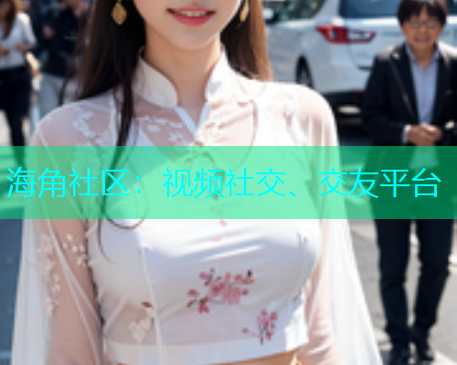 海角社区：视频社交、交友平台  第1张