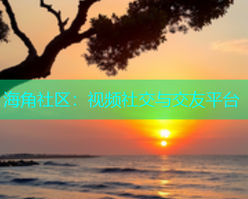 海角社区：视频社交与交友平台  第1张