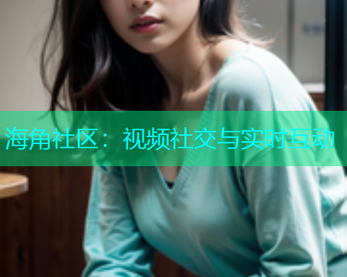 海角社区：视频社交与实时互动  第1张
