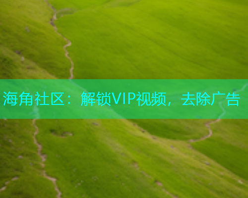 海角社区：解锁VIP视频，去除广告  第1张