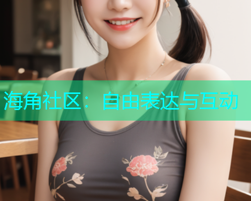 海角社区：自由表达与互动  第2张