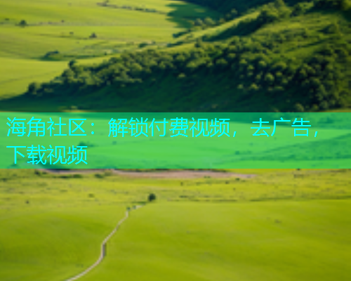 海角社区：解锁付费视频，去广告，下载视频  第1张