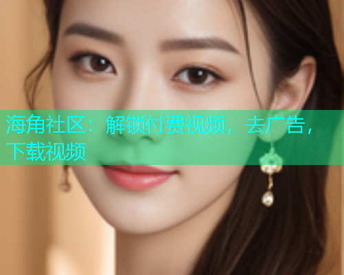 海角社区：解锁付费视频，去广告，下载视频  第1张