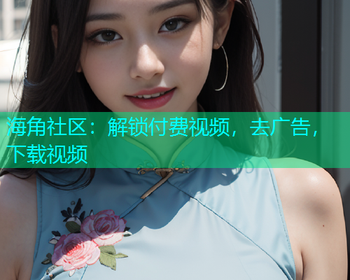 海角社区：解锁付费视频，去广告，下载视频  第2张