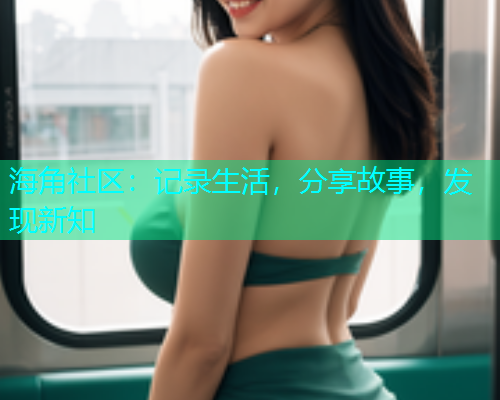 海角社区：记录生活，分享故事，发现新知  第1张