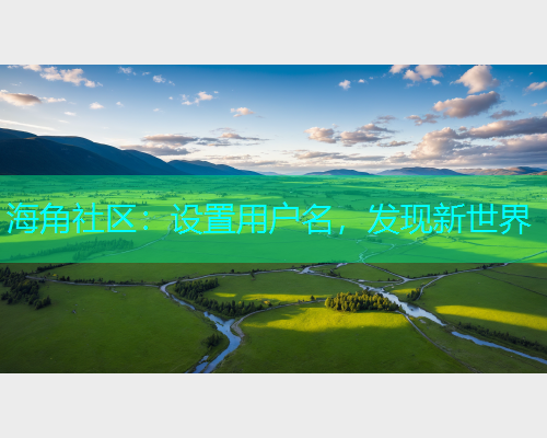 海角社区：设置用户名，发现新世界  第1张