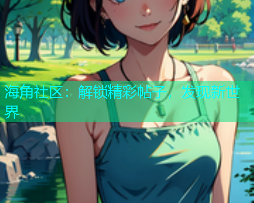 海角社区：解锁精彩帖子，发现新世界  第1张