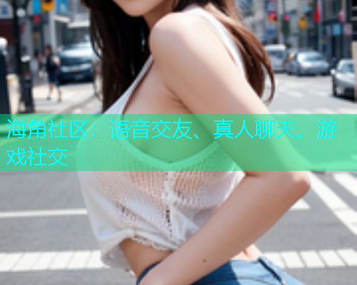 海角社区：语音交友、真人聊天、游戏社交  第1张