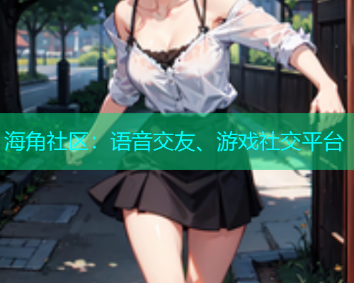 海角社区：语音交友、游戏社交平台  第1张