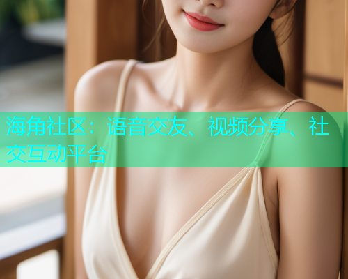 海角社区：语音交友、视频分享、社交互动平台  第1张