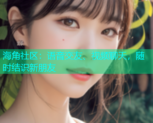 海角社区：语音交友、视频聊天，随时结识新朋友  第1张
