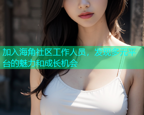 加入海角社区工作人员，发现多元平台的魅力和成长机会  第1张