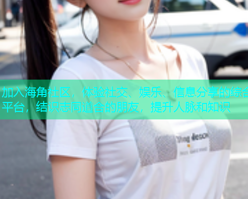 加入海角社区，体验社交、娱乐、信息分享的综合平台，结识志同道合的朋友，提升人脉和知识  第1张