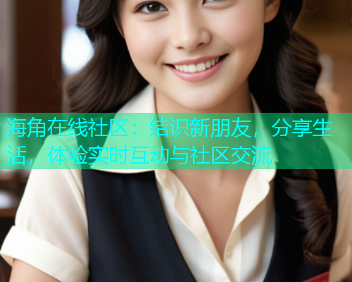 海角在线社区：结识新朋友，分享生活，体验实时互动与社区交流  第1张