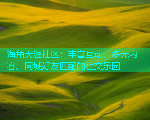 海角天涯社区：丰富互动、多元内容、同城好友匹配的社交乐园  第1张