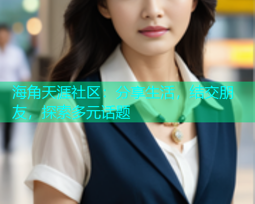 海角天涯社区：分享生活，结交朋友，探索多元话题  第1张