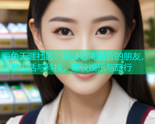 海角天涯社区：结交志同道合的朋友，分享生活与科技，畅谈娱乐与旅行  第2张