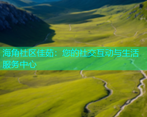 海角社区佳茹：您的社交互动与生活服务中心  第1张