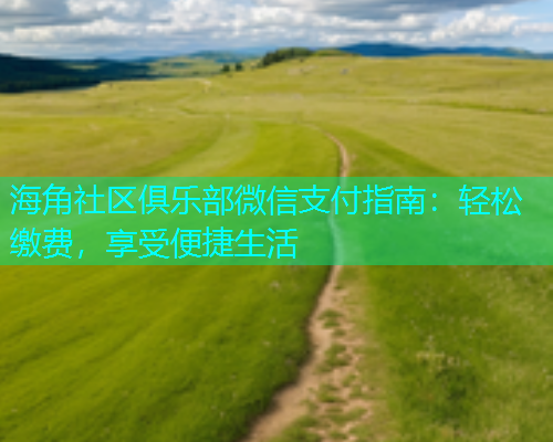 海角社区俱乐部微信支付指南：轻松缴费，享受便捷生活  第1张