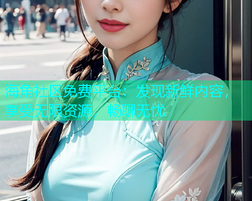 海角社区免费平台：发现新鲜内容，享受无限资源，畅聊无忧  第1张