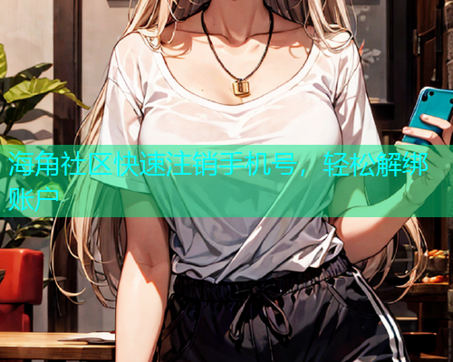 海角社区快速注销手机号，轻松解绑账户  第1张