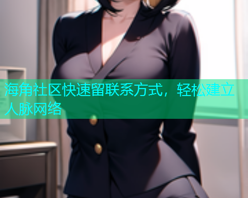 海角社区快速留联系方式，轻松建立人脉网络  第1张