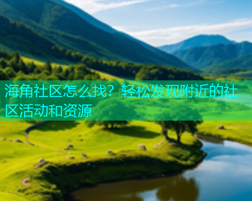 海角社区怎么找？轻松发现附近的社区活动和资源  第1张