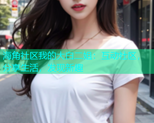 海角社区我的大白二姐：互动社区，分享生活，发现新趣  第1张