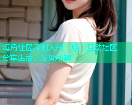 海角社区我的大白二姐：互动社区，分享生活，发现新趣  第1张