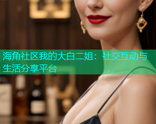 海角社区我的大白二姐：社交互动与生活分享平台  第1张
