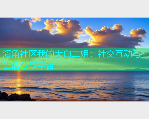 海角社区我的大白二姐：社交互动与生活分享平台  第1张