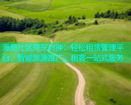 海角社区房东封神：轻松租赁管理平台，智能房源推广，租客一站式服务  第1张