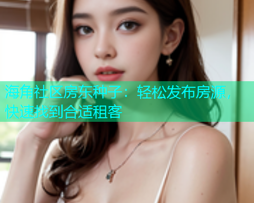 海角社区房东种子：轻松发布房源，快速找到合适租客  第1张