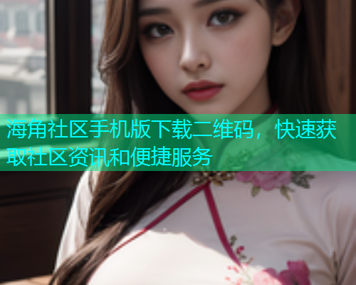 海角社区手机版下载二维码，快速获取社区资讯和便捷服务  第1张