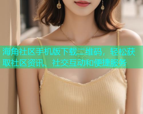 海角社区手机版下载二维码，轻松获取社区资讯、社交互动和便捷服务  第1张