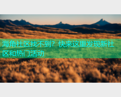 海角社区找不到？快来这里发现新社区和热门活动  第1张
