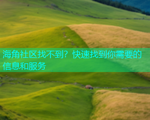 海角社区找不到？快速找到你需要的信息和服务  第1张