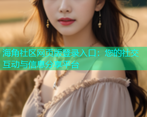 海角社区网页版登录入口：您的社交互动与信息分享平台  第1张