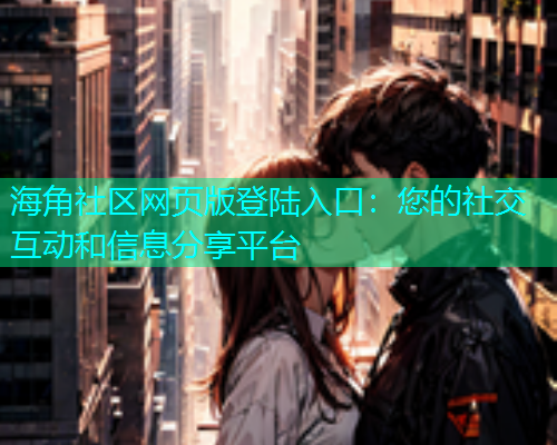 海角社区网页版登陆入口：您的社交互动和信息分享平台  第1张