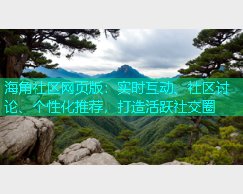 海角社区网页版：实时互动、社区讨论、个性化推荐，打造活跃社交圈  第1张