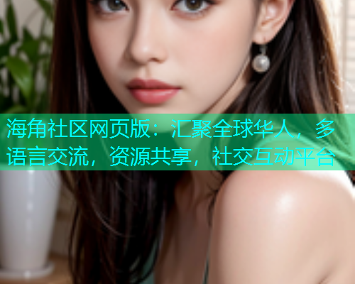 海角社区网页版：汇聚全球华人，多语言交流，资源共享，社交互动平台  第1张
