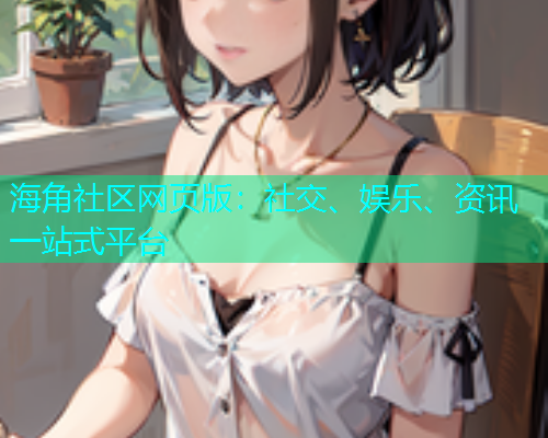 海角社区网页版：社交、娱乐、资讯一站式平台  第1张