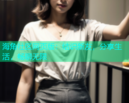 海角社区网页版：结识新友，分享生活，畅聊无限  第1张