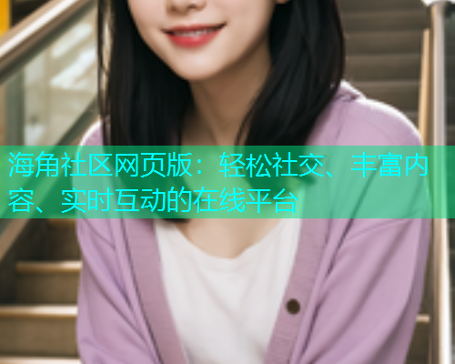 海角社区网页版：轻松社交、丰富内容、实时互动的在线平台  第1张