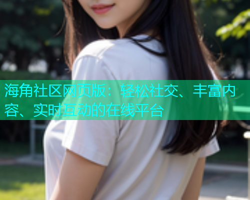 海角社区网页版：轻松社交、丰富内容、实时互动的在线平台  第1张