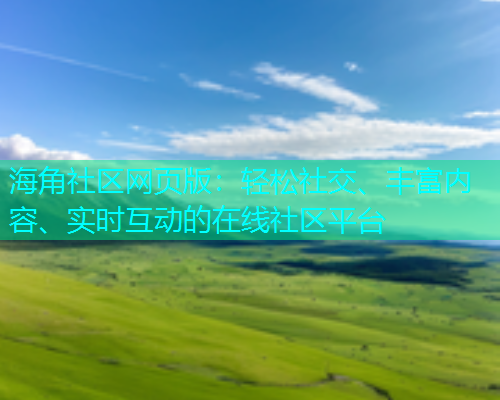 海角社区网页版：轻松社交、丰富内容、实时互动的在线社区平台  第1张