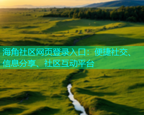 海角社区网页登录入口：便捷社交、信息分享、社区互动平台  第1张